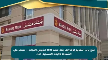 فتح باب التقديم لوظائف بنك مصر 2025 لخريجي التجارة… تعرف على الشروط وآليات التسجيل الآن